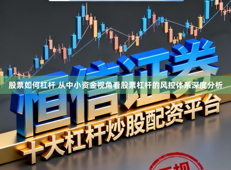 股票如何杠杆 从中小资金视角看股票杠杆的风控体系深度分析