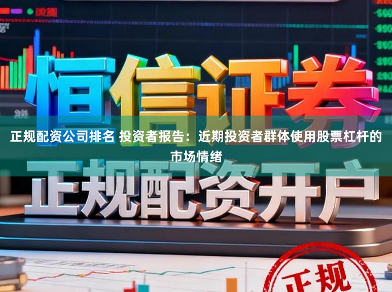 正规配资公司排名 投资者报告：近期投资者群体使用股票杠杆的市场情绪
