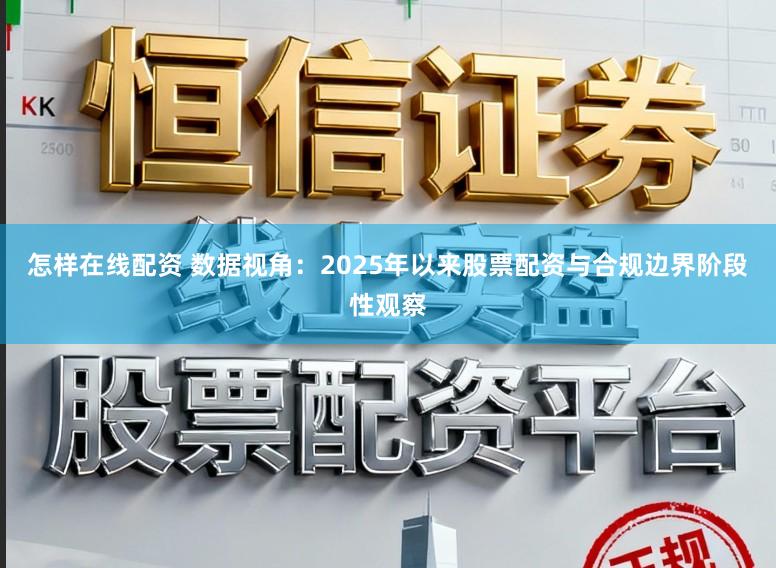 怎样在线配资 数据视角：2025年以来股票配资与合规边界阶段性观察