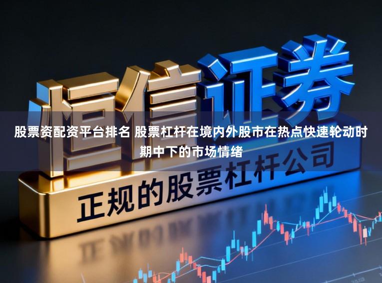 股票资配资平台排名 股票杠杆在境内外股市在热点快速轮动时期中下的市场情绪