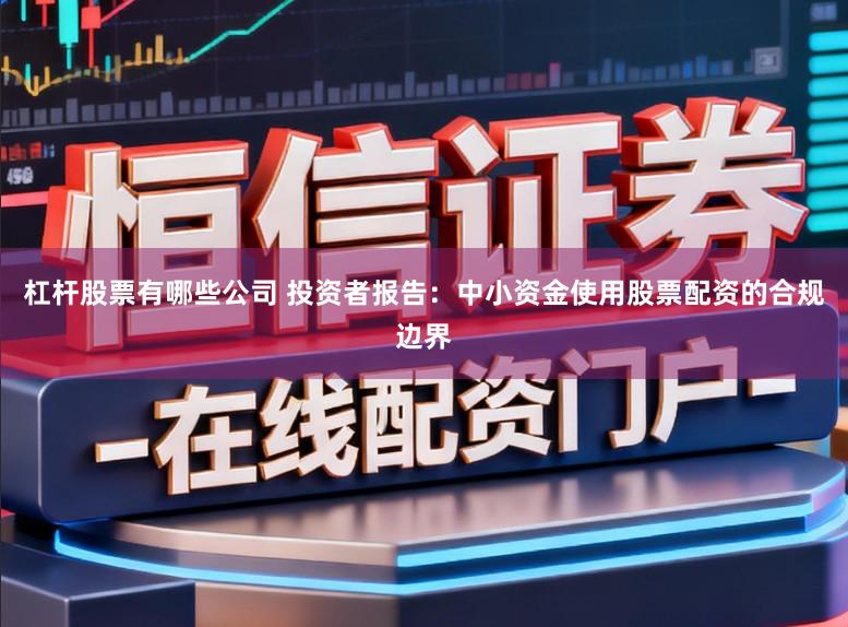 杠杆股票有哪些公司 投资者报告：中小资金使用股票配资的合规边界
