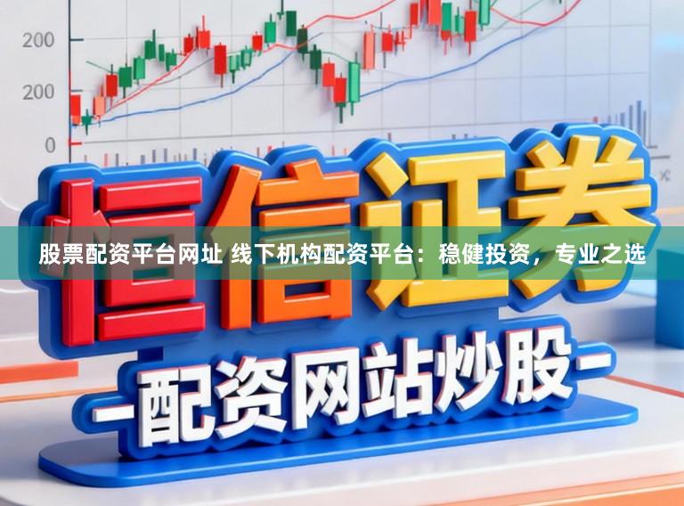 股票配资平台网址 线下机构配资平台:稳健投资,专业之选