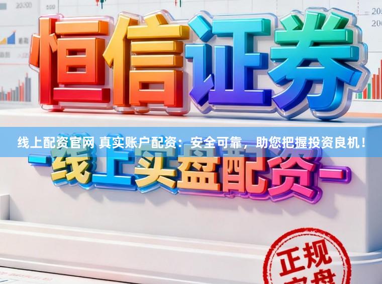 线上配资官网 真实账户配资：安全可靠，助您把握投资良机！