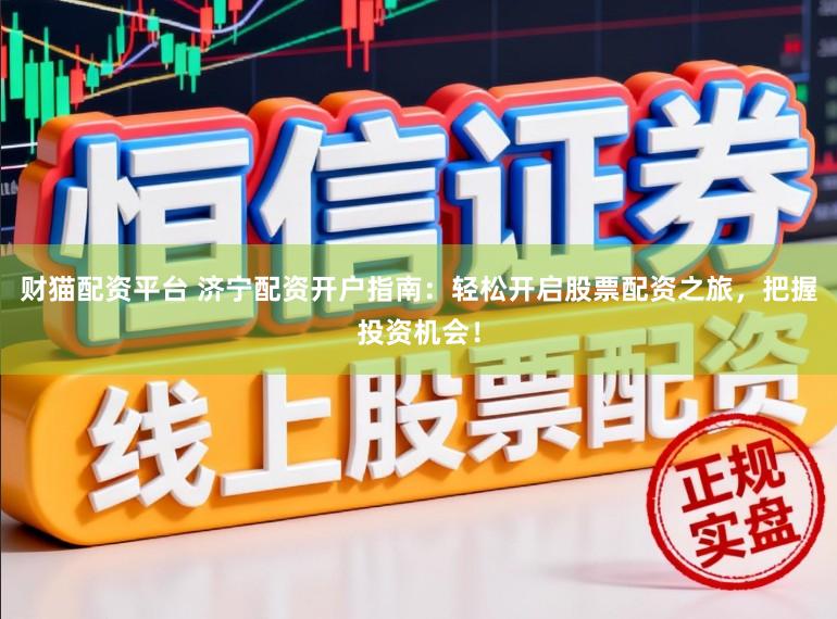 财猫配资平台 济宁配资开户指南:轻松开启股票配资之旅,把握投资机会!